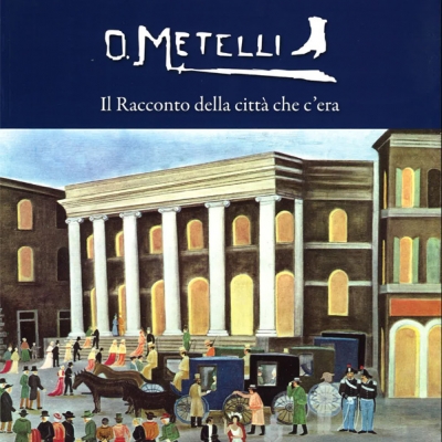 O. Metelli <i>Il Racconto della città che c'era</i>, Catalogo a cura di Paolo Cicchini e Manuella Eleonori